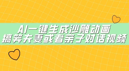 AI一键生成沙雕动画，搞笑夫妻或者亲子对话视频-网创前栈