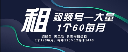 租视频号，一个60每月，2个120.纯绿色、无风险，常年租【揭秘】-网创前栈