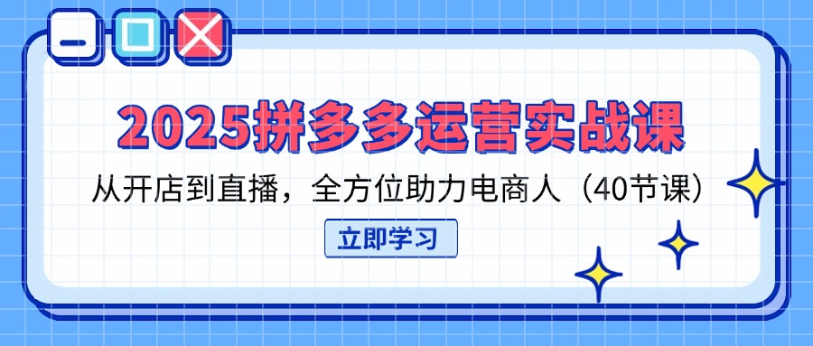 （14259期）2025拼多多运营实战课，从开店到直播，全方位助力电商人（40节课）-网创前栈