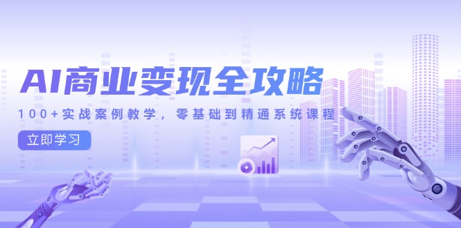 （14948期）AI商业变现全攻略，100+实战案例教学，零基础到精通系统课程-网创前栈