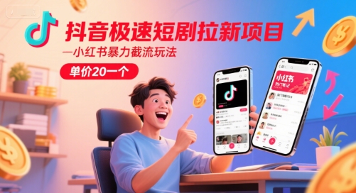 抖音极速短剧拉新项目，小红书暴力截流玩法，单价20一个-网创前栈
