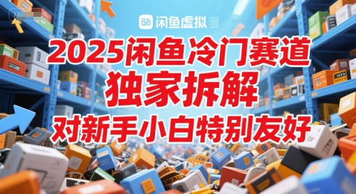 2025闲鱼冷门赛道，独家拆解，对新手小白特别友好-网创前栈