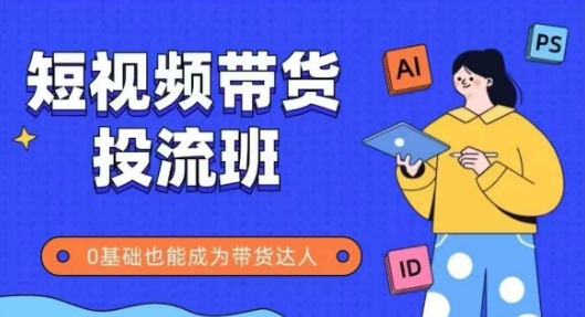 抖音快手短视频带货投流班，详细又全面的抖音快手带货实操课，零基础也能成为带货达人-网创前栈