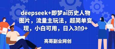 deepseek+即梦ai历史人物图片，流量主玩法，超简单变现，小白可用，日入3张-网创前栈