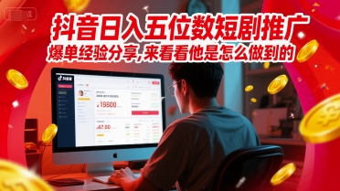 抖音日入五位数短剧推广爆单经验分享，来看看他是怎么做到的？-网创前栈
