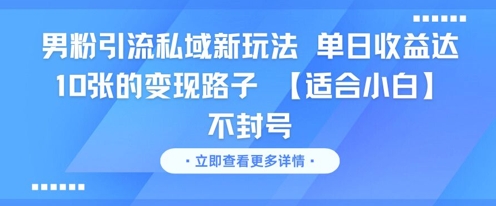 男粉引流私域新玩法，单日收益达10张的变现路子 【适合小白】不封号-网创前栈