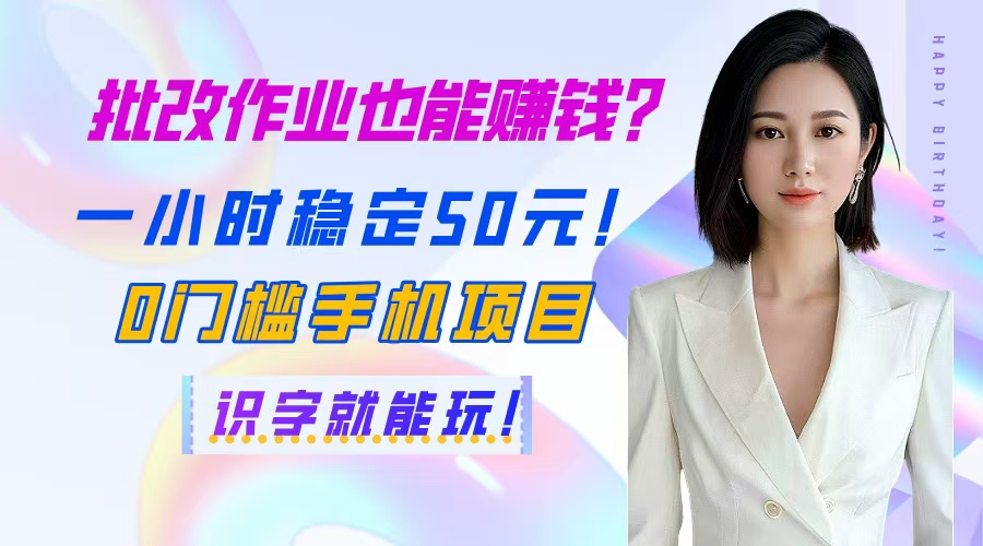 （14658期）批改作业也能赚钱？一小时稳定50元！0门槛手机项目，识字就能玩！-网创前栈