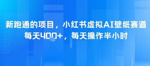 新跑通的项目，小红书虚拟AI壁纸赛道，每天4张+，每天操作半小时-网创前栈