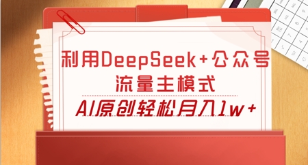 利用DeepSeek+公众号流量主模式，AI原创轻松月入1w+-网创前栈