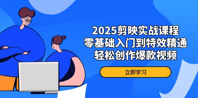 （14271期）2025剪映实战课程，零基础入门到特效精通，轻松创作爆款视频-网创前栈