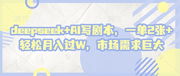 deepseek+AI写剧本，一单2张+ 轻松月入过W，市场需求巨大-网创前栈