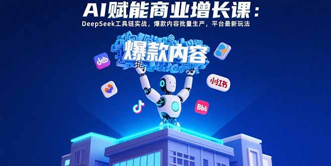 （15583期）AI赋能商业增长课：DeepSeek工具链实战，爆款内容批量生产，平台最新玩法-网创前栈