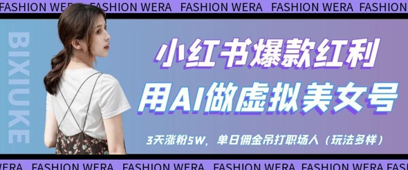 小红书爆款红利：用AI做虚拟美女号，3天涨粉5W，单日佣金吊打职场人-网创前栈