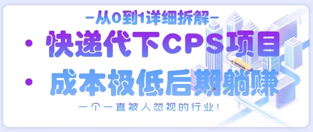 从0到1详细拆解快递代下CPS项目，一个一直被人忽视的行业！-网创前栈