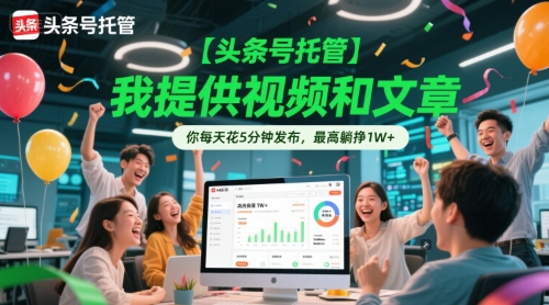 【头条号托管 】我提供视频和文章，你每天花5分钟发布，最高躺挣1W+【揭秘】-网创前栈