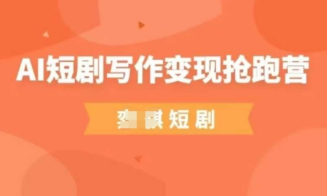 AI短剧写作变现抢跑营，门槛低，0基础，普通人做副业的绝佳机会-网创前栈