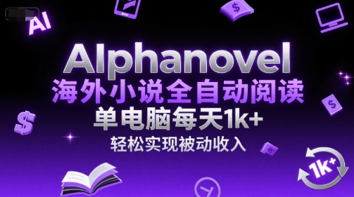 AIphanovel海外小说全自动阅读，单电脑每天1k+，轻松实现被动收入【揭秘】-网创前栈