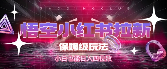 悟空小红书拉新，保姆级玩法，小白也能日入四位数-网创前栈