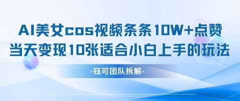 AI剑与美女cos视频，条条10W+点赞，当天变现多张，适合小白上手的好玩法-网创前栈
