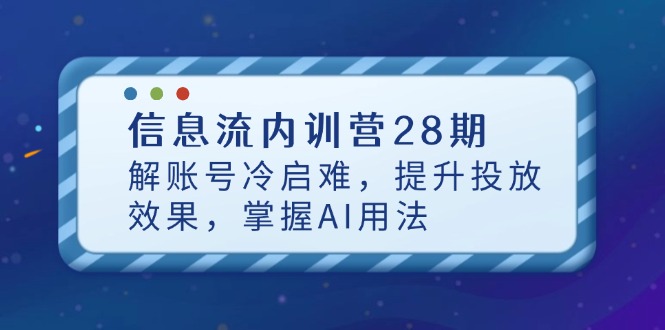 （14535期）信息流内训营28期，解账号冷启难，提升投放效果，掌握AI用法-网创前栈