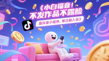 小白福音，不发作品不露脸，靠抖音小程序，单日躺入3张-网创前栈