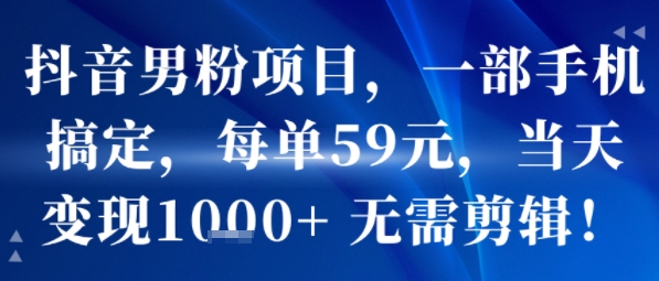抖音男粉项目，一部手机搞定，每单59米，当天变现1k+  无需剪辑-网创前栈