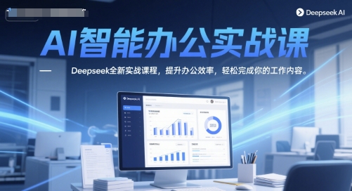 AI智能办公实战课，Deepseek全新实战课程，提升办公效率，轻松完成你的工作内容-网创前栈