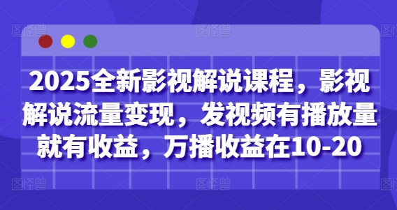 2025全新影视解说课程，影视解说流量变现，发视频有播放量就有收益，万播收益在10-20-网创前栈