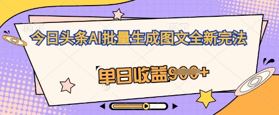 今日头条AI批量生成图文全新完法，单日收益几张-网创前栈