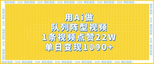 用Ai做队列阵型视频，1条视频点赞22W，单日变现多张-网创前栈
