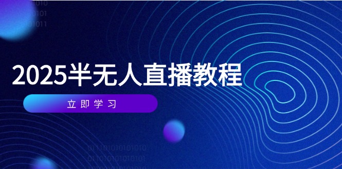 （14662期）半无人直播课(2025/4月) 基础到实操全覆盖，选品/剪辑/直播搭建与话术训练-网创前栈
