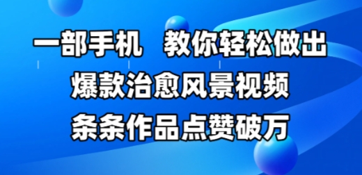 一部手机，教你轻松做出爆款治愈风景视频，条条作品点赞破W-网创前栈