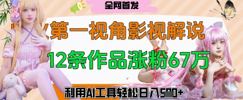 爆火第一人称视角影视解说，12条作品涨粉67W，巧用AI工具，轻松日入几张-网创前栈