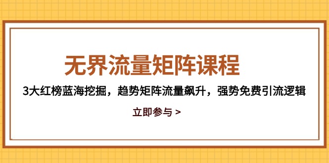 （14763期）无界流量矩阵课程，3大红榜蓝海挖掘，趋势矩阵流量飙升，强势免费引流逻辑-网创前栈
