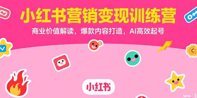 （15409期）小红书营销变现训练营，商业价值解读，爆款内容打造，AI高效起号-网创前栈