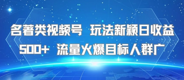名著类视频号 玩法新颖日收益500+ 流量火爆目标人群广-网创前栈
