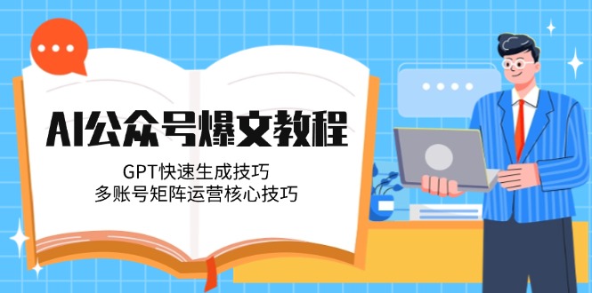（14977期）AI公众号爆文教程，GPT快速生成技巧，多账号矩阵运营核心技巧-网创前栈