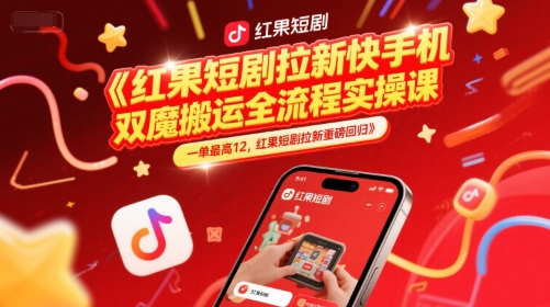 红果短剧拉新快手手机双魔法搬运全流程实操课，一单最高12，红果短剧拉新重磅回归-网创前栈
