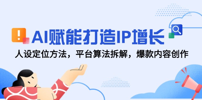（14911期）AI赋能打造IP增长，人设定位方法，平台算法拆解，爆款内容创作-网创前栈