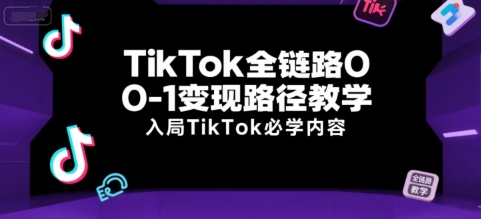TikTok全链路0-1变现路径教学，入局TikTok必学内容-网创前栈