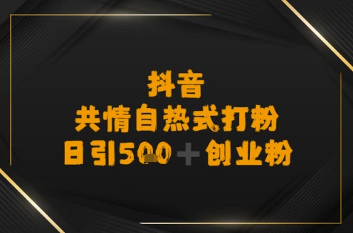 日引500+创业粉，抖音共情自热式打粉-网创前栈
