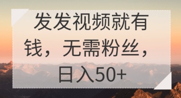 发发视频就有收益，无需粉丝，日入50+-网创前栈