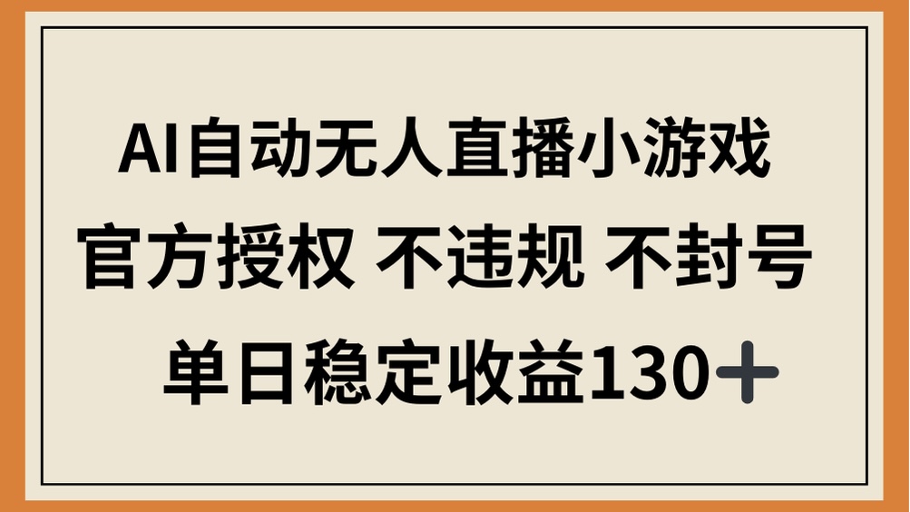 （14438期）AI自动无人直播小游戏，官方授权 不违规 不封号，单日稳定收益130+-网创前栈