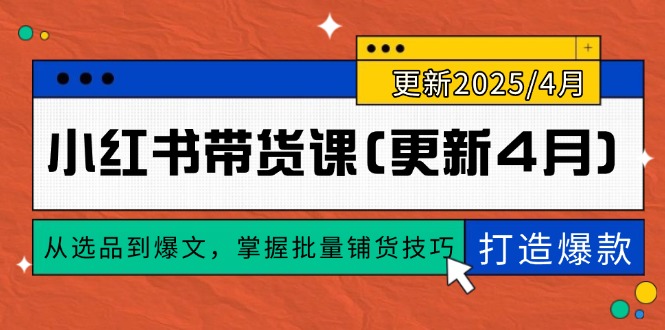（14661期）小红书带货课(更新4月)，从选品到爆文，掌握批量铺货技巧，0到1打造爆款-网创前栈