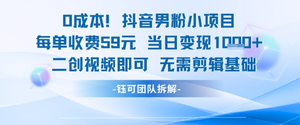 0成本，抖音男粉小项目 每单收费59元当日变现1k+ 二创视频即可无需剪辑基础-网创前栈