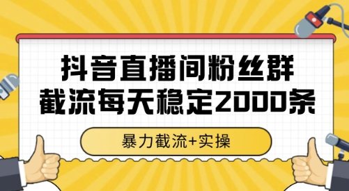 抖音直播间粉丝群截流，稳定采集数据全行业通用 2000条数据一天【揭秘】-网创前栈