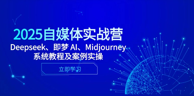 （14640期）2025自媒体实战营，Deepseek、即梦 AI、Midjourney系统教程及案例实操-网创前栈