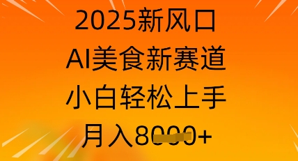 2025新风口，AI美食新赛道，小白轻松上手，月入8k-网创前栈