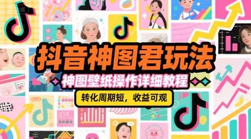 抖音神图君玩法，神图壁纸操作详细教程，转化周期短，收益可观-网创前栈