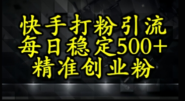快手精准式打粉引流，每日稳定500+精准创业粉-网创前栈